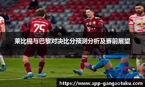 莱比锡与巴黎对决比分预测分析及赛前展望