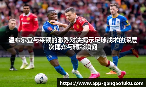 温布尔登与莱顿的激烈对决揭示足球战术的深层次博弈与精彩瞬间