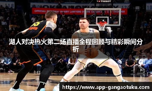 湖人对决热火第二场直播全程回顾与精彩瞬间分析