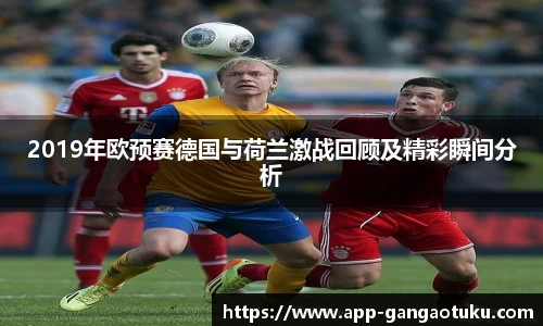 2019年欧预赛德国与荷兰激战回顾及精彩瞬间分析