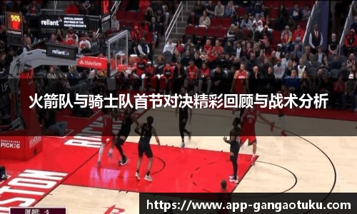 火箭队与骑士队首节对决精彩回顾与战术分析