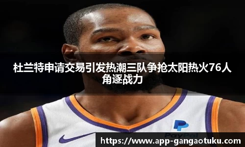 杜兰特申请交易引发热潮三队争抢太阳热火76人角逐战力