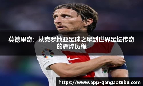 莫德里奇：从克罗地亚足球之星到世界足坛传奇的辉煌历程