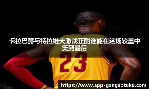 卡拉巴赫与特拉维夫激战正酣谁能在这场较量中笑到最后