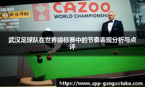 武汉足球队在世界锦标赛中的节奏表现分析与点评