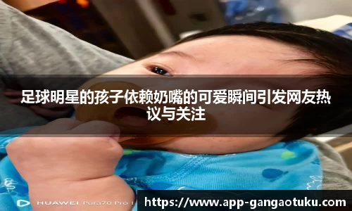 足球明星的孩子依赖奶嘴的可爱瞬间引发网友热议与关注