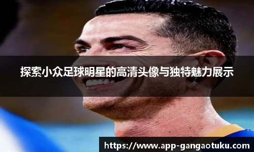 探索小众足球明星的高清头像与独特魅力展示