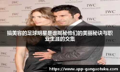 搞美容的足球明星是谁揭秘他们的美丽秘诀与职业生涯的交集